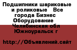 Подшипники шариковые и роликовые - Все города Бизнес » Оборудование   . Челябинская обл.,Южноуральск г.